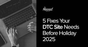 The Harvest Group DTC Checklist: 5 Fixes Your DTC Site Needs Before Holiday 2025