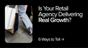 Is your retail agency delivering real growth? 6 ways to tell ->